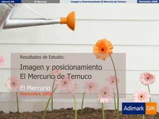 Resultados de Estudio: Imagen y posicionamiento  El Mercurio de Temuco El Mercurio Noviembre 2008 