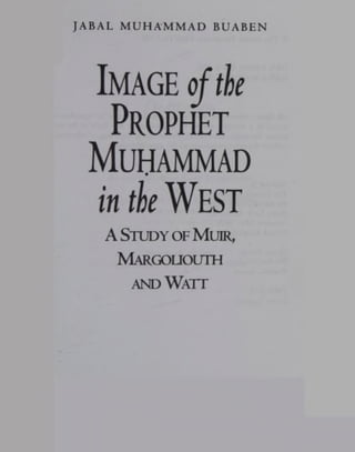 JABAL MUHAMMAD BUABEN
Image ofthe
Prophet
Muhammad
in the WEST
AStudy of Muir,
Margoijouth
.and Watt
 