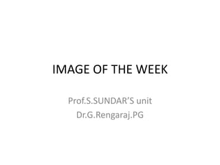 IMAGE OF THE WEEK Prof.S.SUNDAR’S unit Dr.G.Rengaraj.PG  