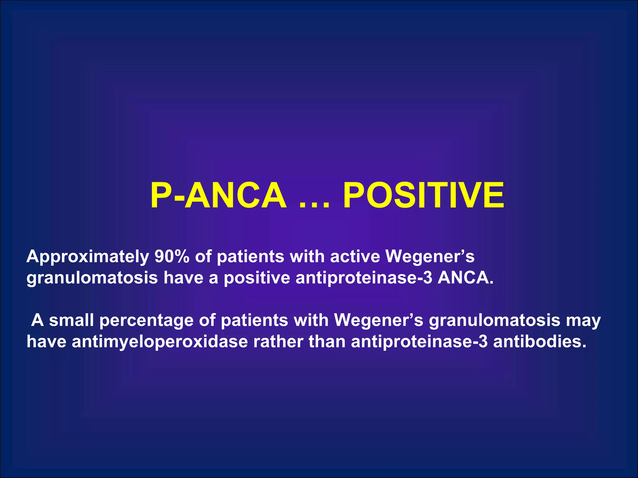 P-ANCA … POSITIVE Approximately 90% of patients with active Wegener’s granulomatosis have a positive antiproteinase-3 ANCA. A small percentage of patients with Wegener’s granulomatosis may have antimyeloperoxidase rather than antiproteinase-3 antibodies. 
