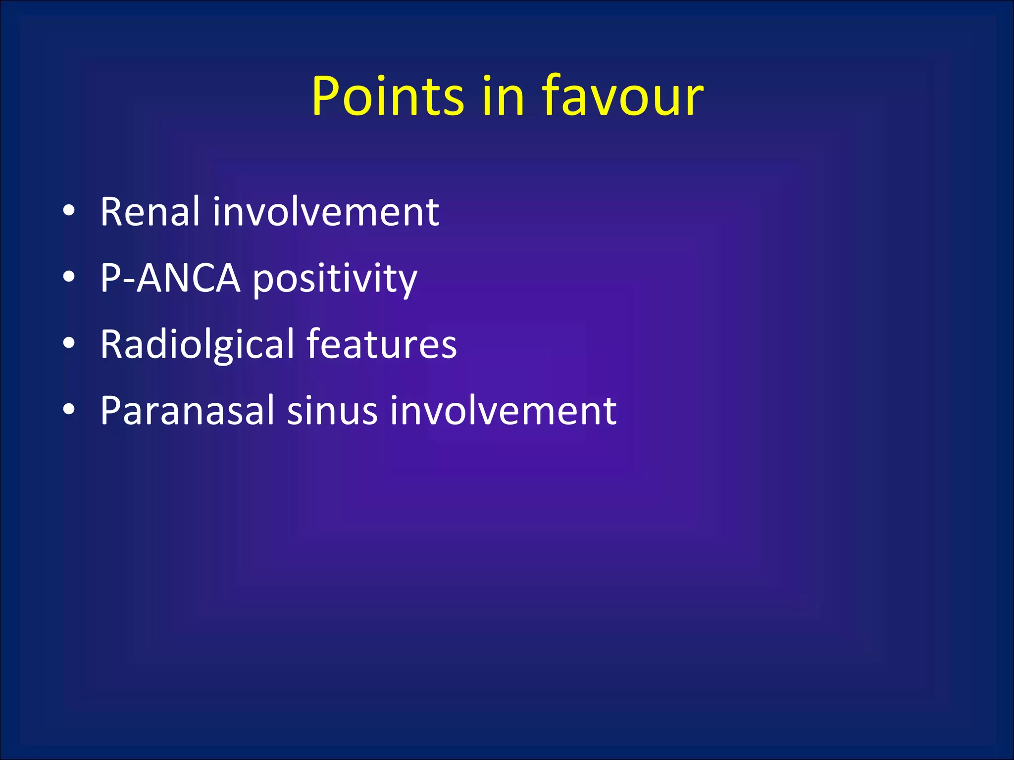 Points in favour Renal involvement P-ANCA positivity Radiolgical features Paranasal sinus involvement 