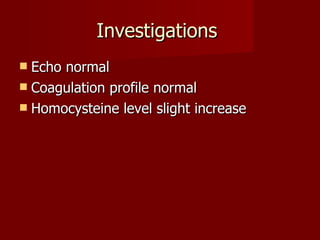 Investigations  Echo normal Coagulation profile normal Homocysteine level slight increase 