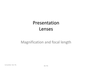 Presentation
                             Lenses

                   Magnification and focal length




5/12/2012 Mr. PG
                                Mr. PG
 