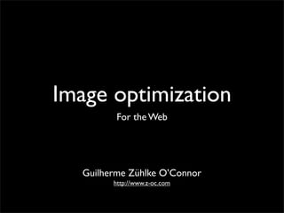 Image optimization
          For the Web




   Guilherme Zühlke O’Connor
         http://www.z-oc.com
 