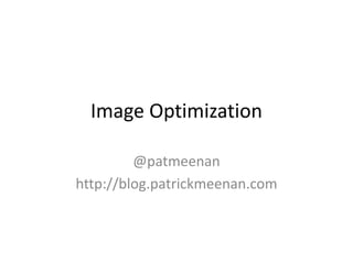 Image Optimization
@patmeenan
http://blog.patrickmeenan.com
 