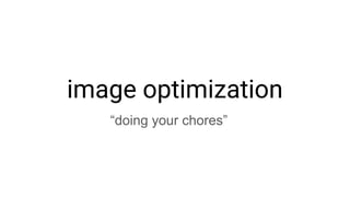 image optimization
“doing your chores”
 