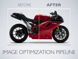 BEFORE     AFTER




IMAGE OPTIMIZATION PIPELINE
 