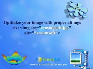 Optimize your image with proper alt tags
ex: <img src="svasamsoft.jpg"
alt="Svasamsoft">
 