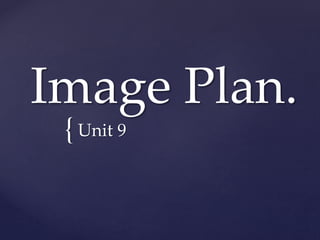{
Image Plan.
Unit 9
 