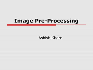 Image Pre-Processing


       Ashish Khare
 