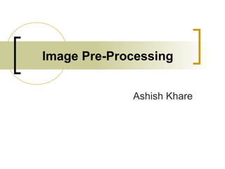 Image Pre-Processing


             Ashish Khare
 