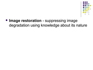 Imagerestoration - suppressing image
 degradation using knowledge about its nature
 