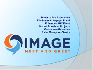 Direct to Fan Experience
Eliminates Autograph Fraud
Enhances ANY Event
Market Brands or Projects
Create New Revenues
Raise Money for Charity
 