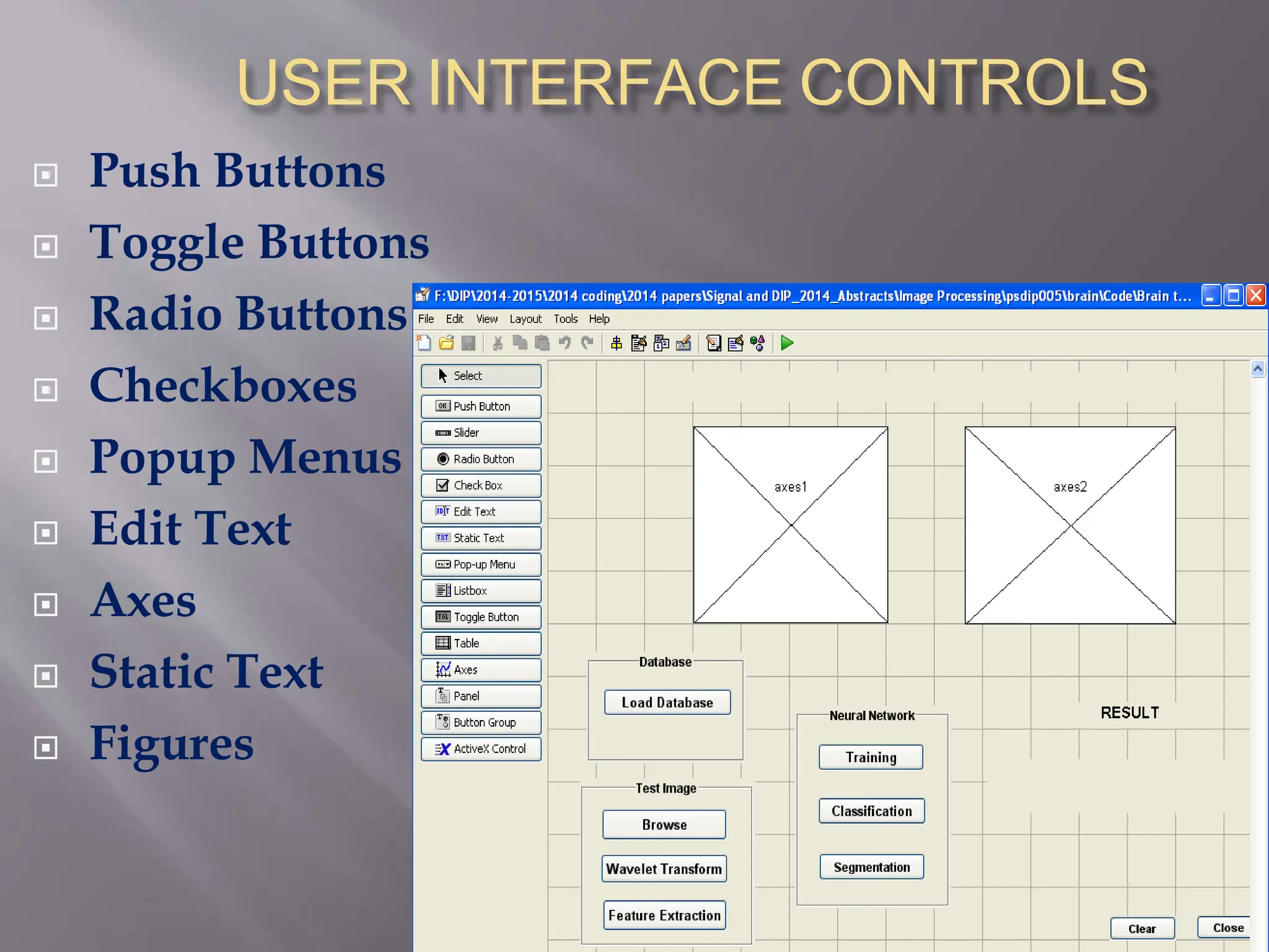 USER INTERFACE CONTROLS
 Push Buttons
 Toggle Buttons
 Radio Buttons
 Checkboxes
 Popup Menus
 Edit Text
 Axes
 Static Text
 Figures
 