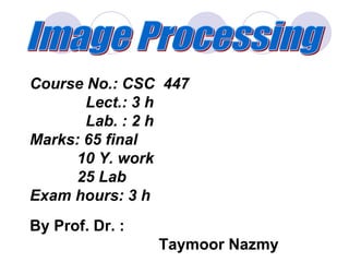 Course No.: CSC 447
Lect.: 3 h
Lab. : 2 h
Marks: 65 final
10 Y. work
25 Lab
Exam hours: 3 h
By Prof. Dr. :
Taymoor Nazmy
 