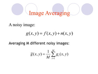 Image Averaging
A noisy image:
),(),(),( yxnyxfyxg +
Averaging M different noisy images:


M
i
i yxg
M
yxg
1
),(
1
),(
 