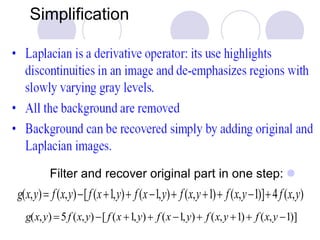 Simplification
Filter and recover original part in one step:
g(x,y) f(x,y)[f(x+1,y)+ f(x1,y)+ f(x,y+1)+ f(x,y1)]+4f(x,y)
g(x,y) 5f (x,y)[ f (x +1,y)+ f (x 1,y)+ f (x,y +1)+ f (x,y 1)]
 