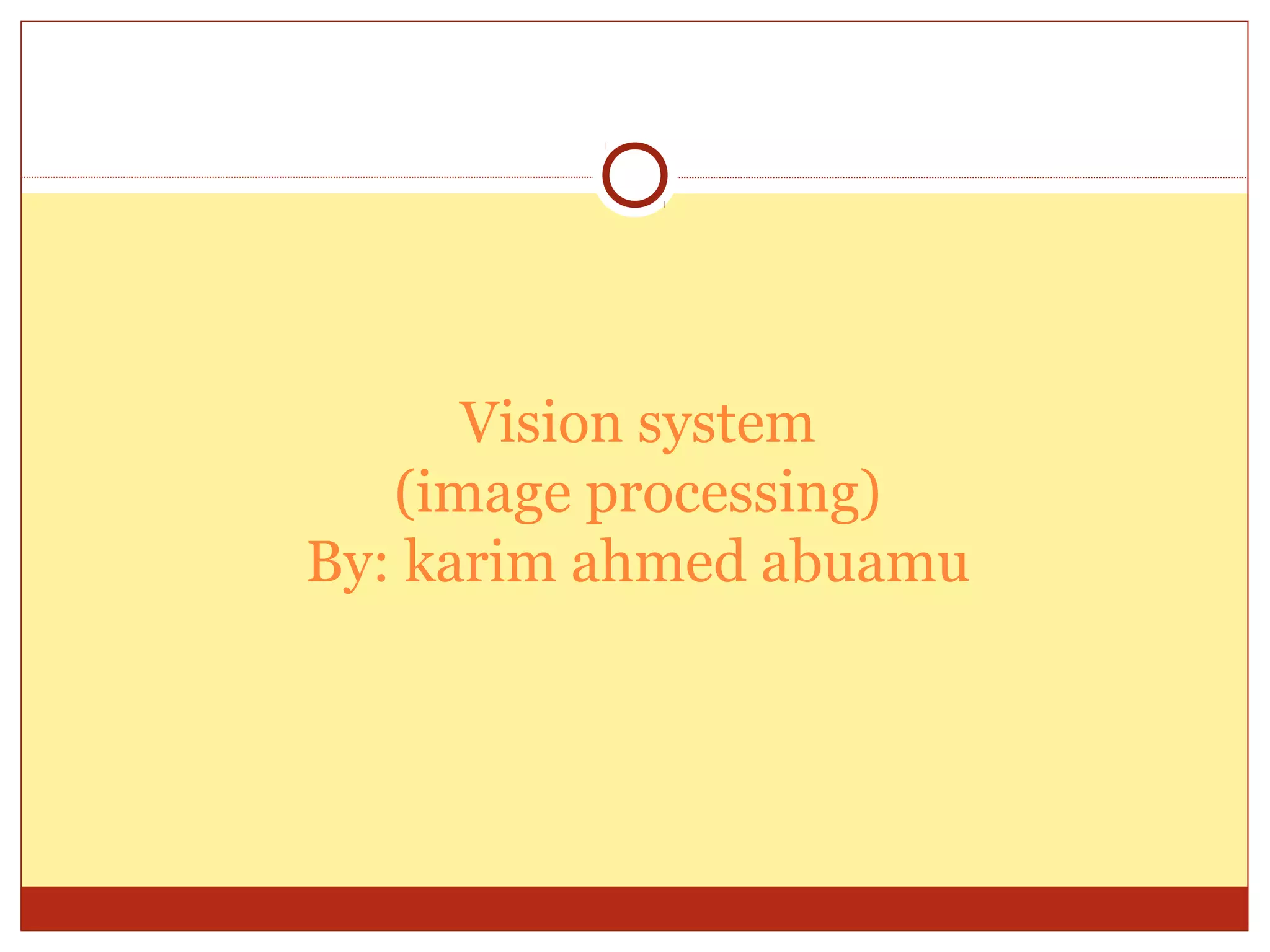 Vision system
   (image processing)
By: karim ahmed abuamu
 