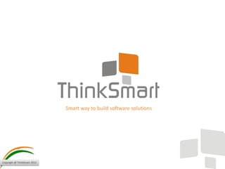 Copyright @ ThinkSmart 2012
Smart way to build software solutions
 