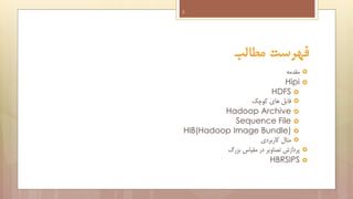 2

‫فهرست مطالب‬
‫مقدمه‬
Hipi
HDFS 
‫ فایل های کوچک‬
Hadoop Archive 
Sequence File 
HIB(Hadoop Image Bundle) 
‫ مثال کاربردی‬
‫پردازش تصاویر در مقیاس بزرگ‬
HBRSIPS







 