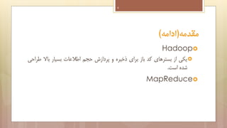 ‫4‬

‫مقدمه(ادامه)‬
‫‪Hadoop‬‬
‫‪ ‬یکی از بسترهای کد باز برای ذخیره و پردازش حجم اطالعات بسیار باال طراحی‬
‫شده است.‬

‫‪MapReduce‬‬

 
