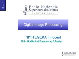 1
of
36

Digital Image Processing

NIYITEGEKA Innocent
M.Sc. BioMedical Engineering & Design

 