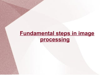 Fundamental steps in image
processing
 