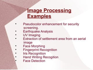 Image Processing
Examples

Pseudocolor enhancement for security
screening.

Earthquake Analysis

UV Imaging

Extraction of settlement area from an aerial
image

Face Morphing

Fingerprint Recognition

Iris Recognition

Hand Writing Recogition

Face Detection
 