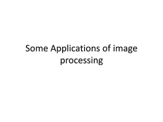 Some Applications of image 
processing 
 