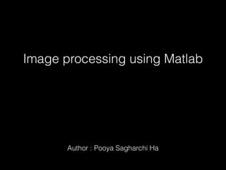 Image processing using Matlab
Author : Pooya Sagharchi Ha
 