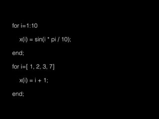 for i=1:10
x(i) = sin(i * pi / 10);
end;
for i=[ 1, 2, 3, 7]
x(i) = i + 1;
end;
 