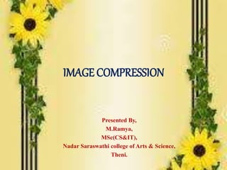 IMAGE COMPRESSION
Presented By,
M.Ramya,
MSc(CS&IT),
Nadar Saraswathi college of Arts & Science,
Theni.
 