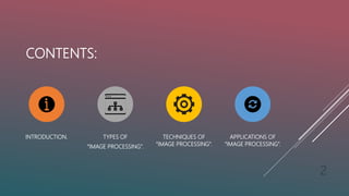 CONTENTS:
INTRODUCTION. TYPES OF
“IMAGE PROCESSING”.
TECHNIQUES OF
“IMAGE PROCESSING”.
APPLICATIONS OF
“IMAGE PROCESSING”.
2
 