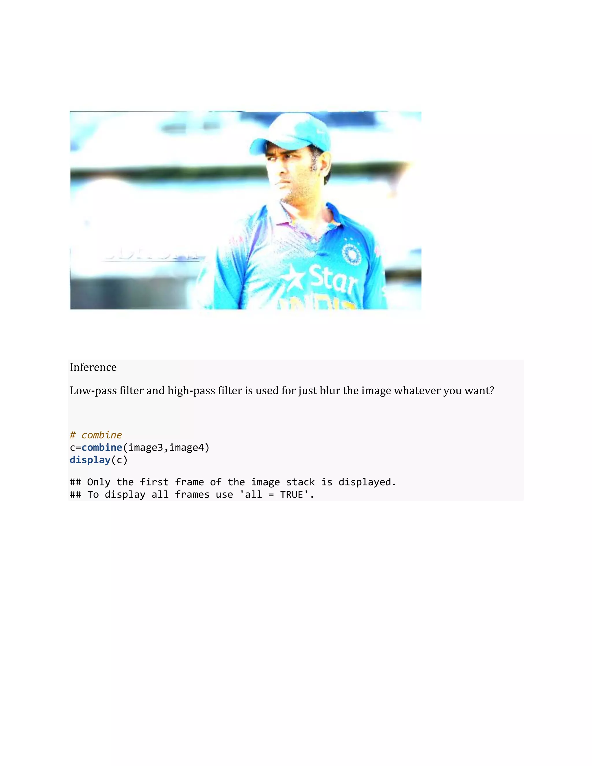Inference
Low-pass filter and high-pass filter is used for just blur the image whatever you want?
# combine
c=combine(image3,image4)
display(c)
## Only the first frame of the image stack is displayed.
## To display all frames use 'all = TRUE'.
 