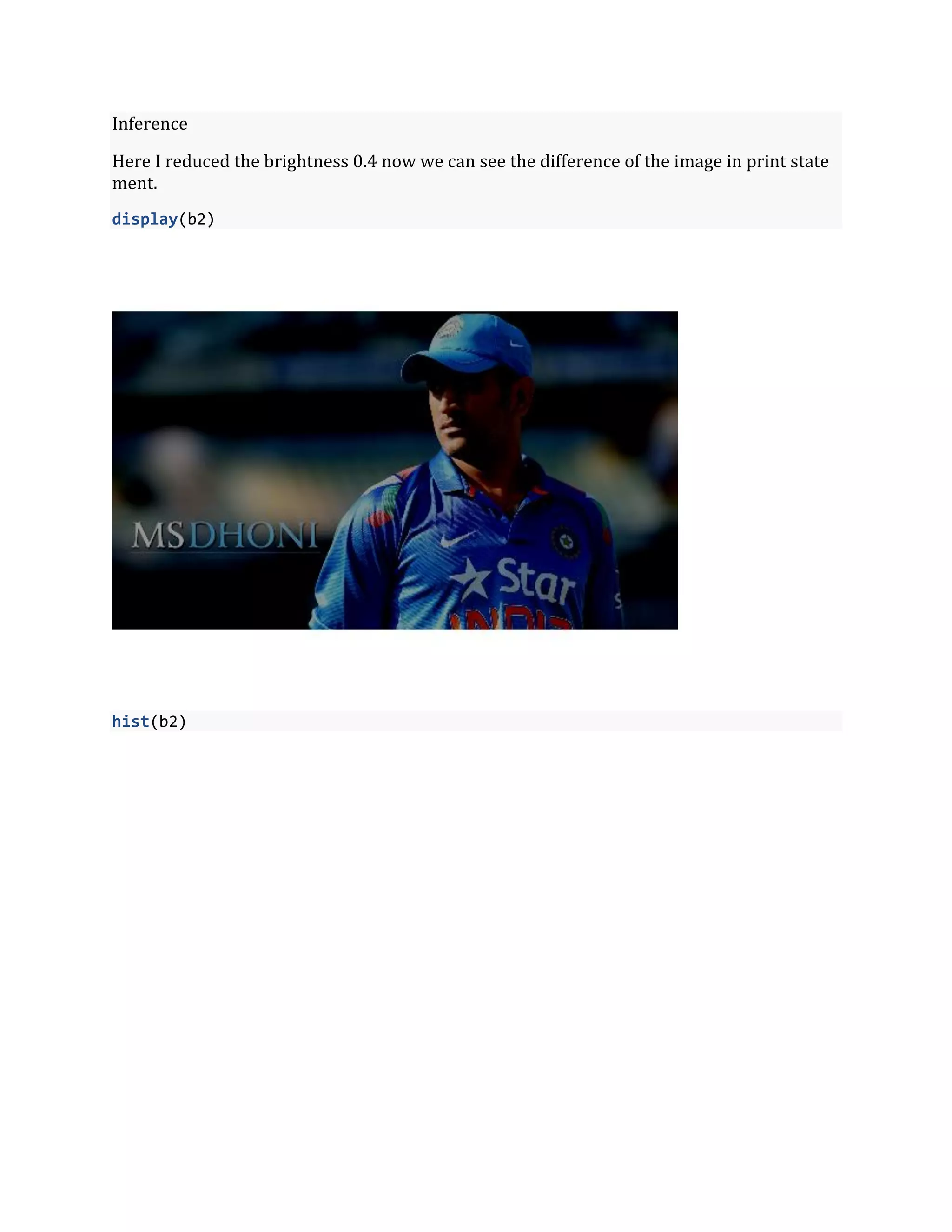 Inference
Here I reduced the brightness 0.4 now we can see the difference of the image in print state
ment.
display(b2)
hist(b2)
 