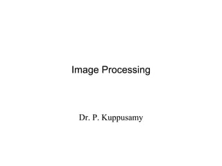 Image Processing
Dr. P. Kuppusamy
 