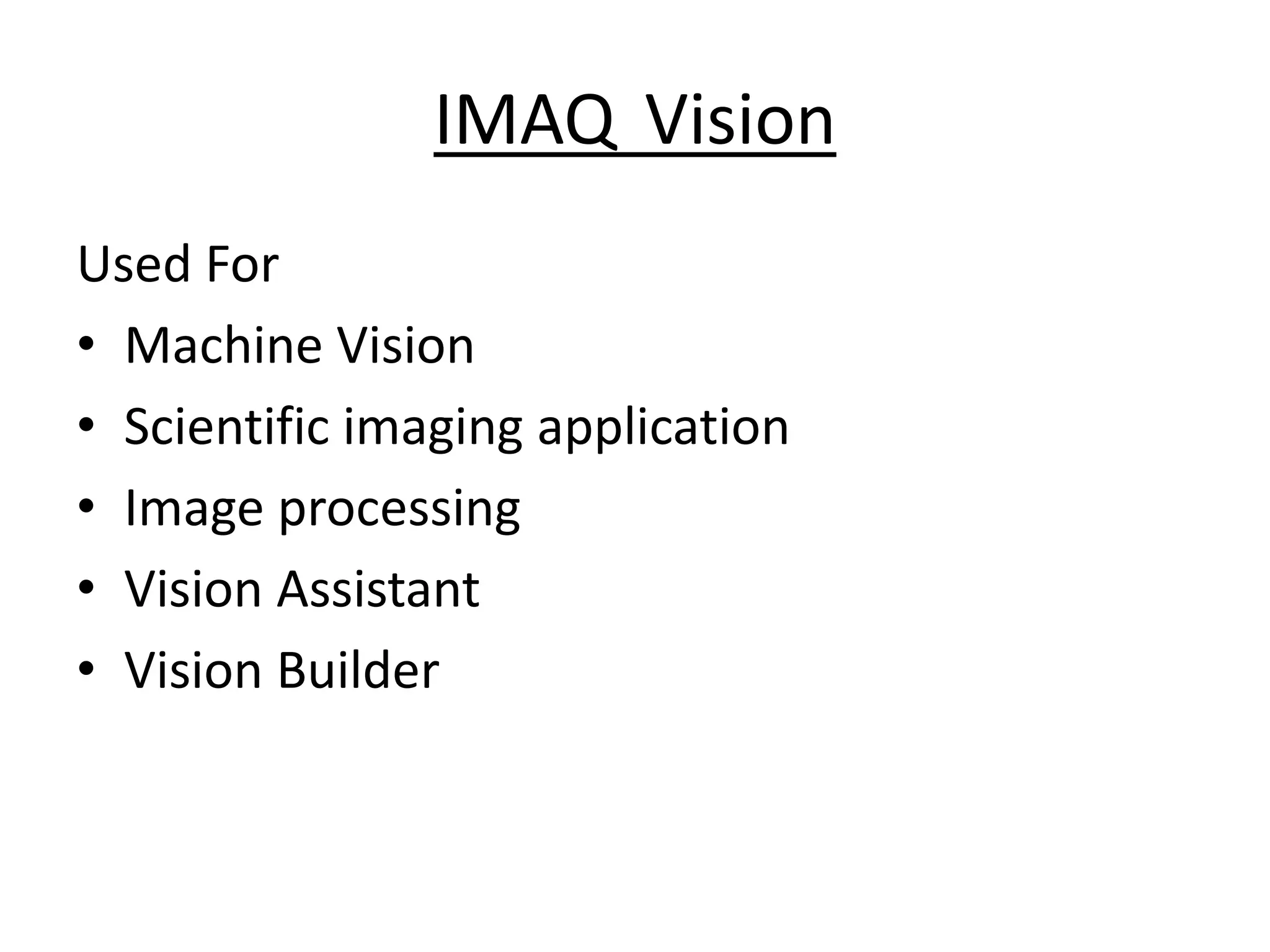 IMAQ Vision
Used For
• Machine Vision
• Scientific imaging application
• Image processing
• Vision Assistant
• Vision Builder
 
