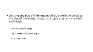 • Getting the size of the image: obj.size attribute provides
the size of the image. It returns a tuple that contains width
and height.
 