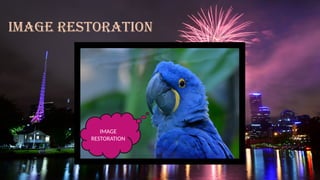 IMAGE RESTORATION
IMAGE
RESTORATION
 