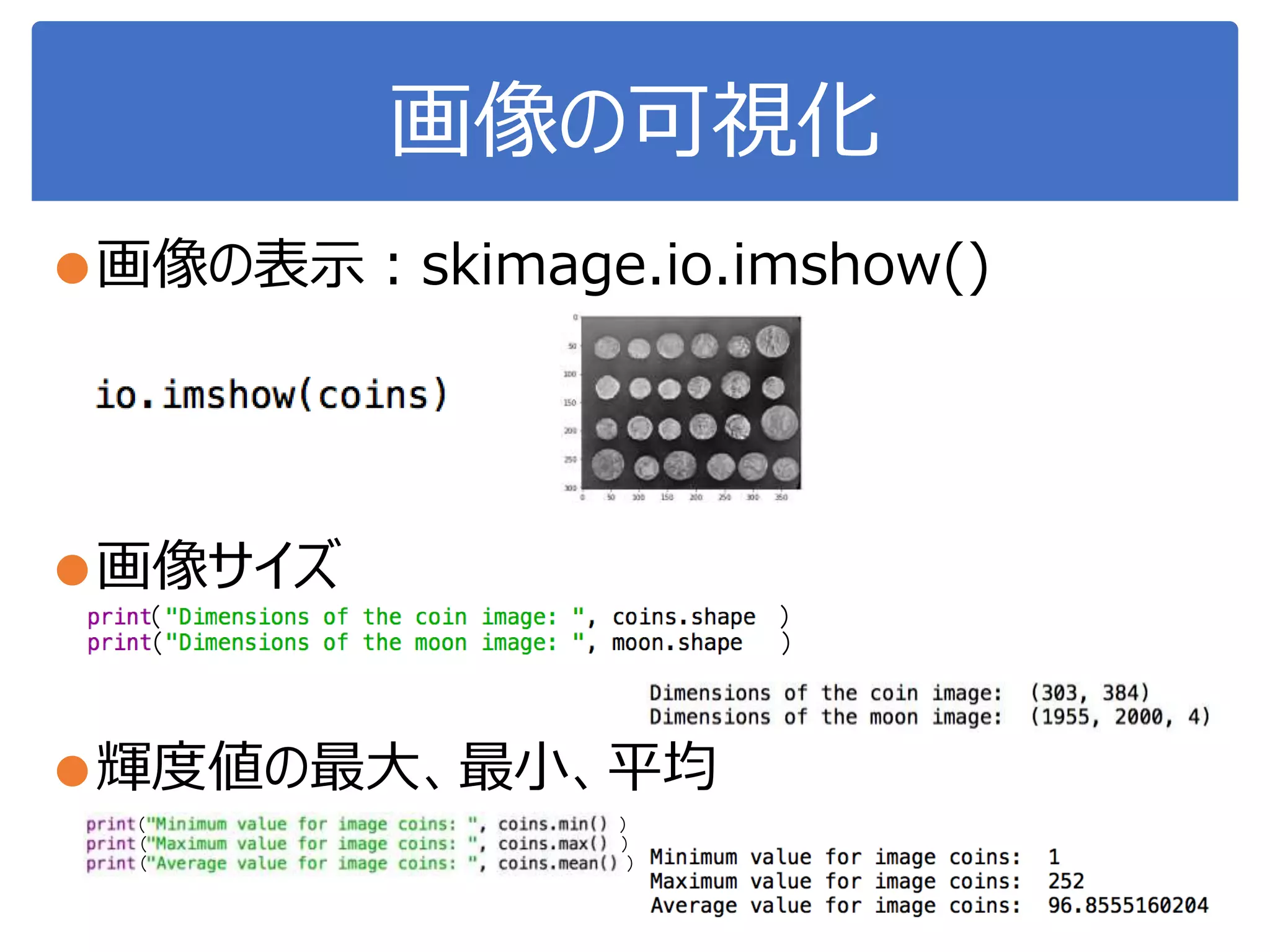 画像の可視化
●画像の表示：skimage.io.imshow()
●画像サイズ
●輝度値の最大、最小、平均
（ ）
（ ）
（ ）
（ ）
（ ）
 
