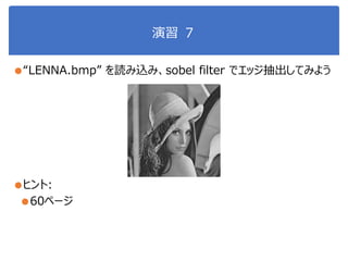 演習 ７
●“LENNA.bmp” を読み込み、sobel filter でエッジ抽出してみよう
●ヒント:
●60ページ
 