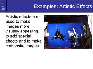 21
of
36
Examples: Artistic Effects
Artistic effects are
used to make
images more
visually appealing,
to add special
effects and to make
composite images
 