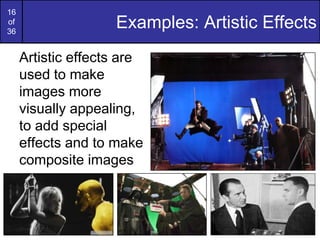 16
of
36
Examples: Artistic Effects
Artistic effects are
used to make
images more
visually appealing,
to add special
effects and to make
composite images
 