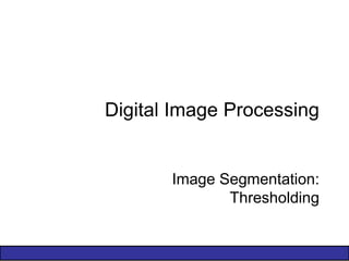 Digital Image Processing
Image Segmentation:
Thresholding
 