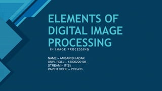 Click to edit Master title style
1
ELEMENTS OF
DIGITAL IMAGE
PROCESSING
I N I M A G E P R O C E S S I N G
NAME – AMBARISH ...