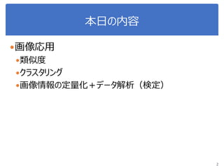 本日の内容
画像応用
類似度
クラスタリング
画像情報の定量化＋データ解析（検定）
2
 