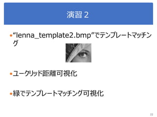 演習２
22
“lenna_template2.bmp”でテンプレートマッチン
グ
ユークリッド距離可視化
緑でテンプレートマッチング可視化
 