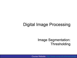 Course Website: http://www.comp.dit.ie/bmacnamee
Digital Image Processing
Image Segmentation:
Thresholding
 