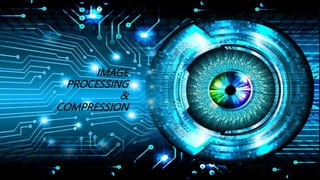 IMAGE
PROCESSING
&
COMPRESSION
 