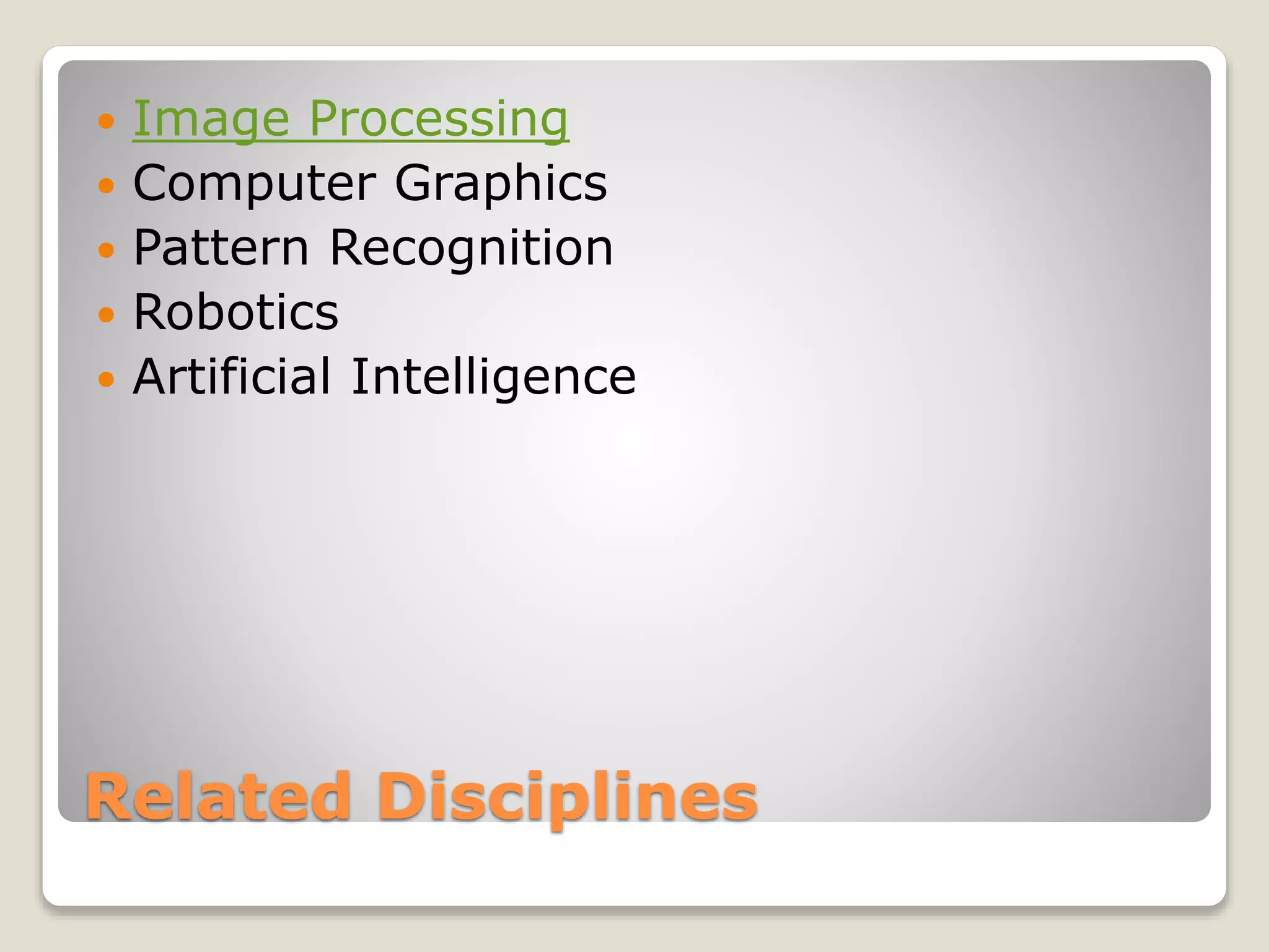 Related Disciplines
 Image Processing
 Computer Graphics
 Pattern Recognition
 Robotics
 Artificial Intelligence
 